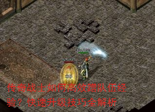 传奇战士如何高效蹭队伍经验?快速升级技巧全解析 传奇战士如何高效蹭队伍经验?快速升级技巧全解析