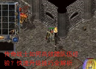 传奇战士如何高效蹭队伍经验?快速升级技巧全解析 传奇战士如何高效蹭队伍经验?快速升级技巧全解析