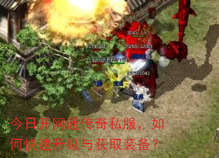 今日开网通传奇私服,如何快速升级与获取装备? 今日开网通传奇私服,如何快速升级与获取装备?