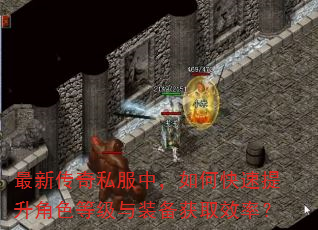 最新传奇私服中,如何快速提升角色等级与装备获取效率? 最新传奇私服中,如何快速提升角色等级与装备获取效率?