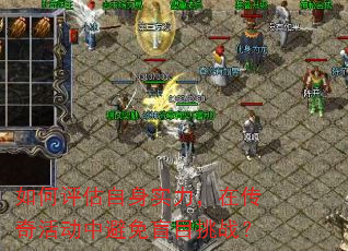 如何评估自身实力,在传奇活动中避免盲目挑战? 如何评估自身实力,在传奇活动中避免盲目挑战?