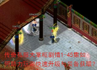 传奇私服大掌柜剧情1-45集如何助力玩家快速升级与装备获取? 传奇私服大掌柜剧情1-45集如何助力玩家快速升级与装备获取?