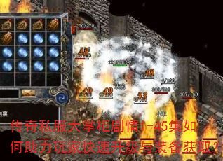 传奇私服大掌柜剧情1-45集如何助力玩家快速升级与装备获取? 传奇私服大掌柜剧情1-45集如何助力玩家快速升级与装备获取?