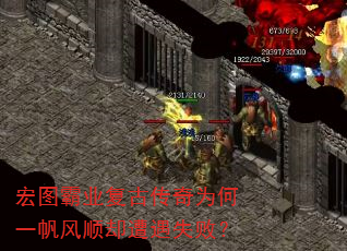 宏图霸业复古传奇为何一帆风顺却遭遇失败? 宏图霸业复古传奇为何一帆风顺却遭遇失败?