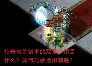 传奇攻杀剑术的双重作用是什么?如何巧妙运用制胜? 传奇攻杀剑术的双重作用是什么?如何巧妙运用制胜?