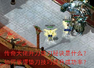 传奇大佬升刀垫刀秘诀是什么?如何掌握垫刀技巧提升成功率? 传奇大佬升刀垫刀秘诀是什么?如何掌握垫刀技巧提升成功率?