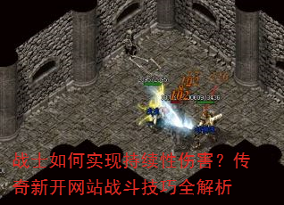 战士如何实现持续性伤害?传奇新开网站战斗技巧全解析 战士如何实现持续性伤害?传奇新开网站战斗技巧全解析