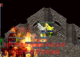 如何快速提升战力称霸全服?热血传奇最强攻略揭秘 如何快速提升战力称霸全服?热血传奇最强攻略揭秘