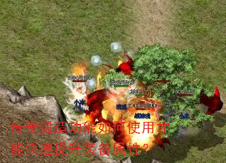 传奇锻造功能如何使用才能快速提升装备属性? 传奇锻造功能如何使用才能快速提升装备属性?
