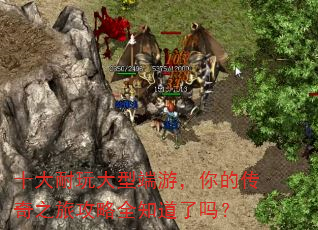 十大耐玩大型端游,你的传奇之旅攻略全知道了吗? 十大耐玩大型端游,你的传奇之旅攻略全知道了吗?
