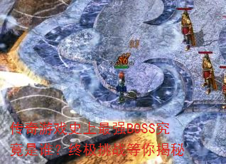 传奇游戏史上最强BOSS究竟是谁?终极挑战等你揭秘 传奇游戏史上最强BOSS究竟是谁?终极挑战等你揭秘