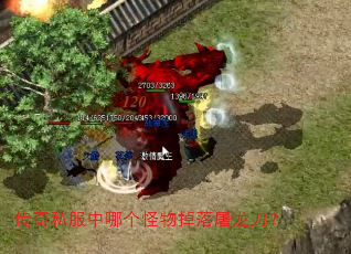 传奇私服中哪个怪物掉落屠龙刀? 传奇私服中哪个怪物掉落屠龙刀?