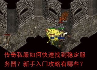 传奇私服如何快速找到稳定服务器?新手入门攻略有哪些? 传奇私服如何快速找到稳定服务器?新手入门攻略有哪些?