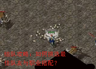 组队攻略:如何挑选最佳队友与职业搭配? 组队攻略:如何挑选最佳队友与职业搭配?