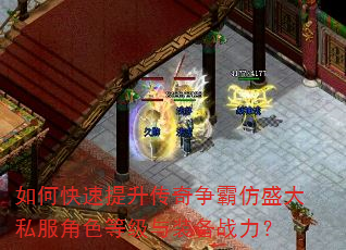 如何快速提升传奇争霸仿盛大私服角色等级与装备战力? 如何快速提升传奇争霸仿盛大私服角色等级与装备战力?