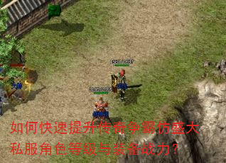 如何快速提升传奇争霸仿盛大私服角色等级与装备战力? 如何快速提升传奇争霸仿盛大私服角色等级与装备战力?