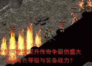 如何快速提升传奇争霸仿盛大私服角色等级与装备战力? 如何快速提升传奇争霸仿盛大私服角色等级与装备战力?