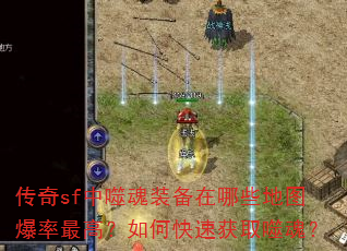 传奇sf中噬魂装备在哪些地图爆率最高?如何快速获取噬魂? 传奇sf中噬魂装备在哪些地图爆率最高?如何快速获取噬魂?