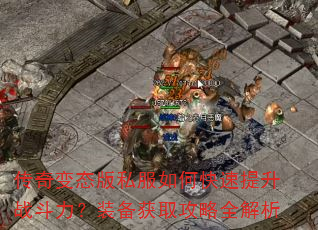 传奇变态版私服如何快速提升战斗力?装备获取攻略全解析 传奇变态版私服如何快速提升战斗力?装备获取攻略全解析