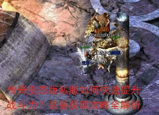 传奇变态版私服如何快速提升战斗力?装备获取攻略全解析 传奇变态版私服如何快速提升战斗力?装备获取攻略全解析