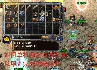 如何单机畅玩传奇无需私服?完整攻略指南 如何单机畅玩传奇无需私服?完整攻略指南
