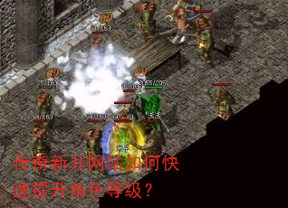 传奇新开网站如何快速提升角色等级? 传奇新开网站如何快速提升角色等级?