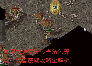 如何快速提升传奇角色等级?装备获取攻略全解析 如何快速提升传奇角色等级?装备获取攻略全解析