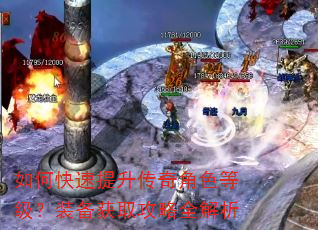 如何快速提升传奇角色等级?装备获取攻略全解析 如何快速提升传奇角色等级?装备获取攻略全解析
