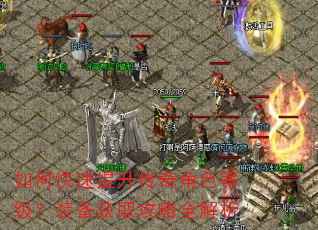 如何快速提升传奇角色等级?装备获取攻略全解析 如何快速提升传奇角色等级?装备获取攻略全解析