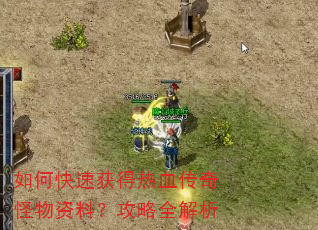 如何快速获得热血传奇怪物资料?攻略全解析 如何快速获得热血传奇怪物资料?攻略全解析