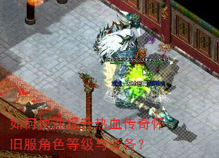 如何快速提升热血传奇怀旧服角色等级与装备? 如何快速提升热血传奇怀旧服角色等级与装备?