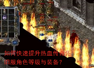 如何快速提升热血传奇怀旧服角色等级与装备? 如何快速提升热血传奇怀旧服角色等级与装备?