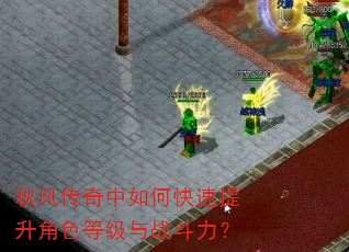 秋风传奇中如何快速提升角色等级与战斗力? 秋风传奇中如何快速提升角色等级与战斗力?