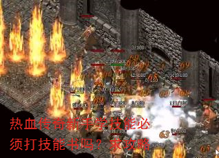 热血传奇新手学技能必须打技能书吗?求攻略 热血传奇新手学技能必须打技能书吗?求攻略