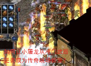 如何让小屠龙从冷门武器逆袭成为传奇战场新宠? 如何让小屠龙从冷门武器逆袭成为传奇战场新宠?