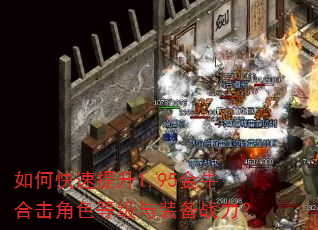 如何快速提升1.95金牛合击角色等级与装备战力? 如何快速提升1.95金牛合击角色等级与装备战力?