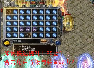 如何快速提升1.95金牛合击角色等级与装备战力? 如何快速提升1.95金牛合击角色等级与装备战力?