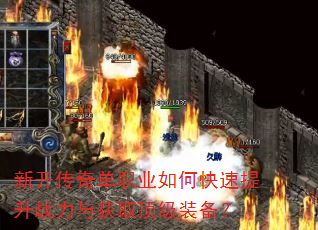 新开传奇单职业如何快速提升战力与获取顶级装备? 新开传奇单职业如何快速提升战力与获取顶级装备?