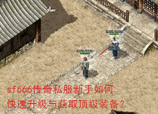 sf666传奇私服新手如何快速升级与获取顶级装备? sf666传奇私服新手如何快速升级与获取顶级装备?
