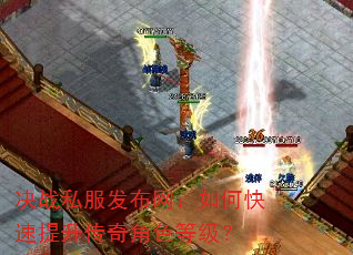 决战私服发布网:如何快速提升传奇角色等级? 决战私服发布网:如何快速提升传奇角色等级?
