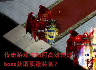 传奇游戏中如何高效击败boss获取顶级装备? 传奇游戏中如何高效击败boss获取顶级装备?