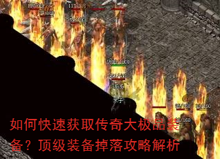 如何快速获取传奇大极品装备?顶级装备掉落攻略解析 如何快速获取传奇大极品装备?顶级装备掉落攻略解析