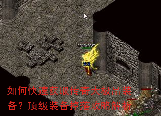 如何快速获取传奇大极品装备?顶级装备掉落攻略解析 如何快速获取传奇大极品装备?顶级装备掉落攻略解析