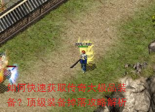 如何快速获取传奇大极品装备?顶级装备掉落攻略解析 如何快速获取传奇大极品装备?顶级装备掉落攻略解析