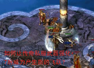 如何让传奇私服武器强化+7后威力产生质的飞跃? 如何让传奇私服武器强化+7后威力产生质的飞跃?