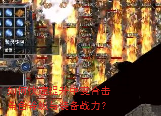 如何快速提升中变合击角色等级与装备战力? 如何快速提升中变合击角色等级与装备战力?