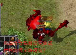 热血传奇私服法宝合成材料如何正确摆放? 热血传奇私服法宝合成材料如何正确摆放?