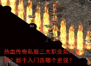 热血传奇私服三大职业如何选择?新手入门选哪个更强? 热血传奇私服三大职业如何选择?新手入门选哪个更强?