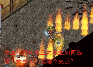 热血传奇私服三大职业如何选择?新手入门选哪个更强? 热血传奇私服三大职业如何选择?新手入门选哪个更强?
