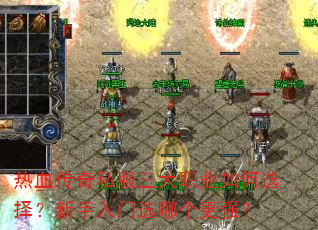 热血传奇私服三大职业如何选择?新手入门选哪个更强? 热血传奇私服三大职业如何选择?新手入门选哪个更强?